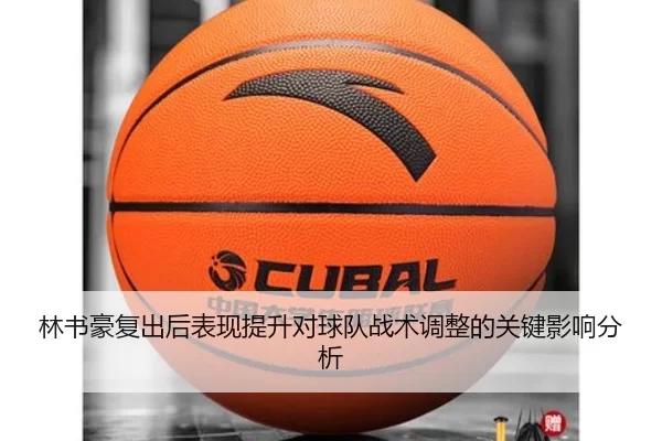 林书豪复出后表现提升对球队战术调整的关键影响分析