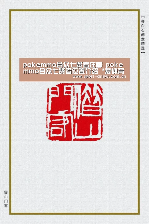 pokemmo合众七贤者在哪 pokemmo合众七贤者位置介绍‘爱体育’(图4) 爱体育