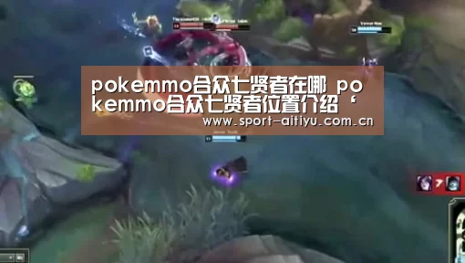 pokemmo合众七贤者在哪 pokemmo合众七贤者位置介绍‘爱体育’(图3) 爱体育